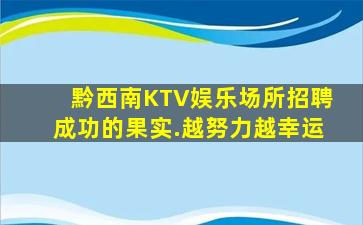 黔西南KTV娱乐场所招聘成功的果实.越努力越幸运